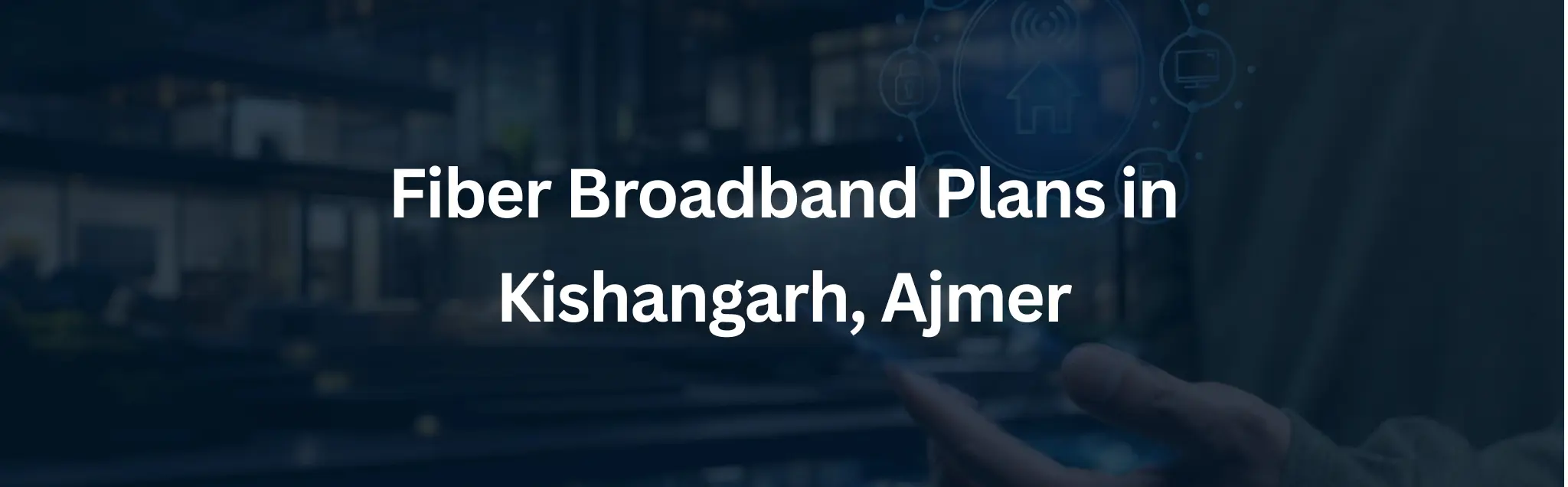Best Fiber Broadband Internet Plans in Kishangarh Ajmer 2026