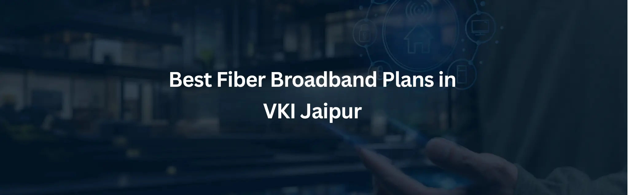 Best Fiber Broadband Plans in VKI Jaipur